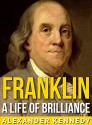 Franklin: A Life of Brilliance (The True Story of Benjamin Franklin) - Alexander Kennedy