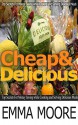 Cheap and Delicious: Top Secrets For Money Saving while Cooking and Serving Delicious Meals (Cheap and Delicious, cheap meals) - Emma Moore