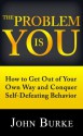 The Problem is YOU: How to Get Out of Your Own Way and Conquer Self-Defeating Behavior - John Burke