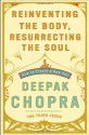Reinventing the Body, Resurrecting the Soul: How to Create a New You - Deepak Chopra