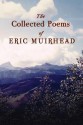 The Collected Poems of Eric Muirhead: 1969-2012 - Eric Muirhead