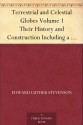 Terrestrial and Celestial Globes Volume 1 Their History and Construction Including a Consideration of their Value as Aids in the Study of Geography and Astronomy - Edward Luther Stevenson