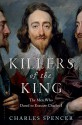 Killers of the King: The Men Who Dared to Execute Charles I - Charles Spencer