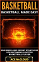 Basketball: Basketball Made Easy: Beginner and Expert Strategies For Becoming A Better Basketball Player (Playing Basketball Conditioning Shooting Drills ... Winning Tactics Sports Reference Guide) - Ace McCloud