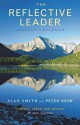 The Reflective Leader: Standing Still to Move Forward - Alan Smith, Peter Shaw