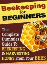 Beekeeping For Beginners: A Dummies Guide To Raising Bees, Apiculture, Healthy Bees And Harvesting Honey From Your Own Bee Hive - Karen Roberts