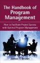 The Handbook of Program Management: How to Facilitate Project Success with Optimal Program Management - James T. Brown