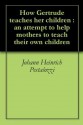 How Gertrude teaches her children : an attempt to help mothers to teach their own children - Johann Heinrich Pestalozzi, Ebenezer Cooke