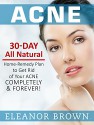 Acne: 30 Day All Natural Home-Remedy Plan To Get Rid Of Your Acne Completely & Forever! - Eleanor Brown