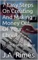 7 Easy Steps On Creating And Making money off Of Your Ebook: Using Free Software - J.A. Rimes