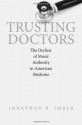 Trusting Doctors: The Decline of Moral Authority in American Medicine - Jonathan B. Imber