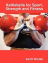 Kettlebells for Sport, Strength and Fitness - Scott Shetler