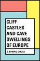 Cliff Castles and Cave Dwellings of Europe - S. Baring-Gould