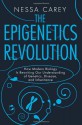 The Epigenetics Revolution: How Modern Biology Is Rewriting Our Understanding of Genetics, Disease, and Inheritance - Nessa Carey