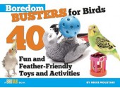 Boredom Busters for Birds: 40 Fun and Feather-Friendly Toys and Activities - Nikki Moustaki