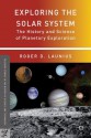 Exploring the Solar System: The History and Science of Planetary Exploration (Palgrave Studies in the History of Science and Technology) - Roger D. Launius