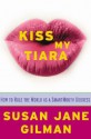 Kiss My Tiara: How to Rule the World as a SmartMouth Goddess - Susan Jane Gilman