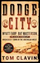 Dodge City: Wyatt Earp, Bat Masterson, and the Wickedest Town in the American West - Tom Clavin