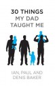 30 Things My Dad Taught Me - Denis Baker, Ian Baker