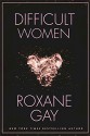 Difficult Women - Roxane Gay