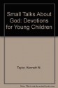 Small Talks About God: Devotions for Young Children - Kenneth N. Taylor