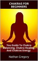 Chakras: Chakras For Beginners - Your Guide To Chakra Balancing, Chakra Healing, And Chakras Energy: (Chakras, Chakra Balancing, Chakra, Chakras Healing...Yoga, ... Chakra Balancing And Meditation Techniques) - Nathan Gregory, Chakras, Chakra Healing, Chakra Energy, Yoga, Chakra Meditation, Chakra Balancing