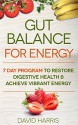 Gut Balance For Energy: 7 Day Program To Restore Digestive Health & Achieve Vibrant Energy - David Harris