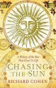 Chasing the Sun: A Cultural and Scientific History of the Star That Gives Us Life - Richard Cohen