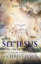 SEE JESUS: An In-depth Look Into the Unsearchable Riches of Christ Jesus - Jim Wies