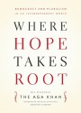 Where Hope Takes Root: Democracy and Pluralism in an Independent World - Aga Khan, His Highness the Aga Khan