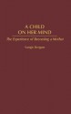 A Child on Her Mind: The Experience of Becoming a Mother - Vangie Bergum