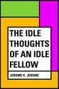 The Idle Thoughts of an Idle Fellow - Jerome K. Jerome