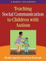 Teaching Social Communication to Children with Autism: A Manual for Parents - Brooke Ingersoll, Anna Dvortcsak