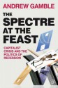 The Spectre at the Feast: Capitalist Crisis and the Politics of Recession - Andrew Gamble