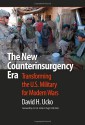 The New Counterinsurgency Era: Transforming the U.S. Military for Modern Wars - David H. Ucko, John A. Nagl