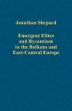 Emergent Elites and Byzantium in the Balkans and East-Central Europe - Jonathan Shepard