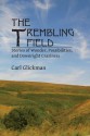 The Trembling Field: Stories of Wonder, Possibilities, and Downright Craziness - Carl Glickman