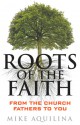 Roots of the Faith: From the Church Fathers to You - Mike Aquilina