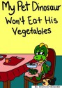 My Pet Dinosaur Won't Eat His Vegetables (A Fun Children's Picture Book With A Great Message) - Sharlene Alexander