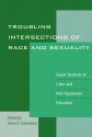 Troubling Intersections of Race and Sexuality: Queer Students of Color and Anti-Oppressive Education - Kevin K Kumashiro, Kayla Chan, Stuart F Chen-Hayes, Teddy Consolacion, Gordon De Frane, Michele Garrett, Alexander Hakyun Hong, Didi Khayatt, Lisa W Loutzenheiser, Lance McCready, Cristina M Misa, Paula Ressler, Linda Scholl, James T Sears, William Tran, Nhan L Truong, J