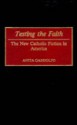 Testing the Faith: The New Catholic Fiction in America - Anita Gandolfo