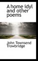 A Home Idyl and Other Poems - John Townsend Trowbridge