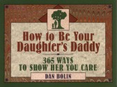 How to Be Your Daughter's Daddy: 365 Ways to Show Her You Care - Dan Bolin, Daniel Henderson