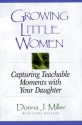 Growing Little Women: Capturing Teachable Moments with Your Daughter - Donna J. Miller, Linda Holland