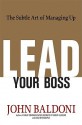 Lead Your Boss: The Subtle Art of Managing Up - John Baldoni