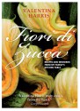 Fiori di Zucca: Recipes and Memories from My Family's Kitchen Table - Valentina Harris