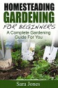 Homesteading Gardening For Beginners: A Complete Gardening Guide For You - Sara Jones