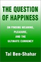 The Question of Happiness: On Finding Meaning, Pleasure, and the Ultimate Currency - Tal Ben-Shahar