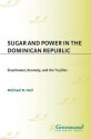 Sugar and Power in the Dominican Republic: Eisenhower, Kennedy, and the Trujillos - Michael R. Hall