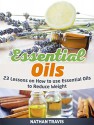 Essential Oils: 23 Lessons on How to use Essential Oils to Reduce Weight (Essential Oils, Essential Oils books, Essential Oils guide) - Nathan Travis